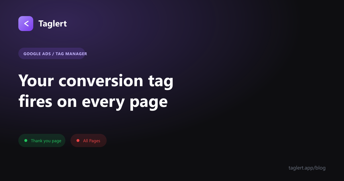 Your Conversion Tag Is Firing on Every Page (and Smart Bidding Believes It)